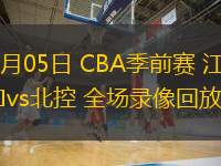  10月05日 CBA季前賽 江蘇vs北控 全場錄像回放