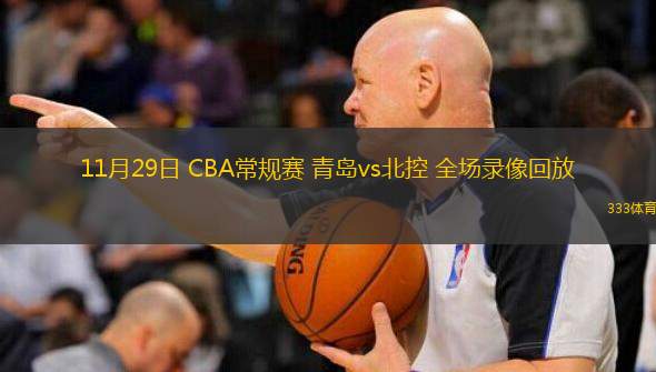  11月29日 CBA常規(guī)賽 青島vs北控 全場錄像回放