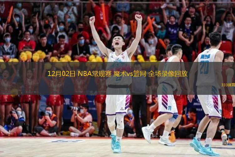  12月02日 NBA常規(guī)賽 魔術(shù)vs籃網(wǎng) 全場(chǎng)錄像回放