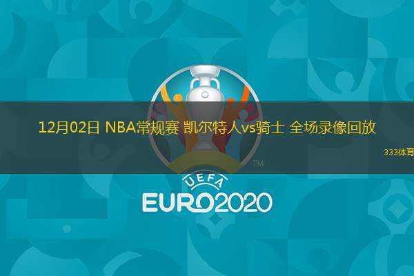  12月02日 NBA常規(guī)賽 凱爾特人vs騎士 全場錄像回放