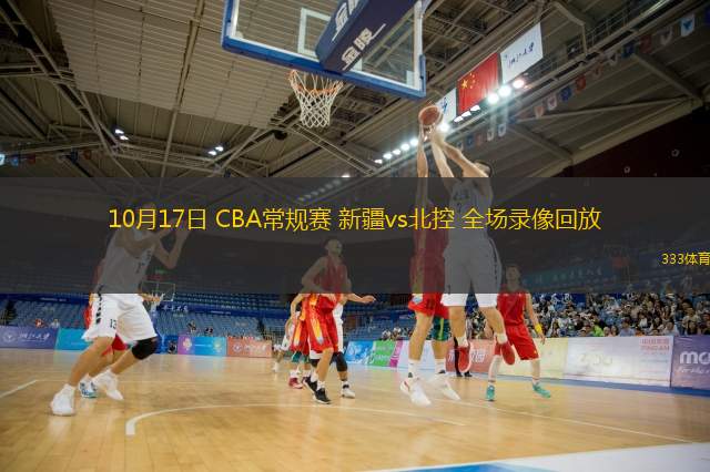  10月17日 CBA常規(guī)賽 新疆vs北控 全場錄像回放