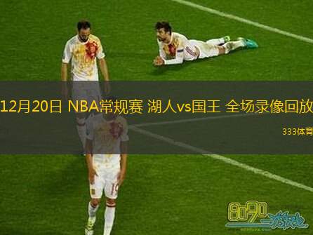  12月20日 NBA常規(guī)賽 湖人vs國(guó)王 全場(chǎng)錄像回放