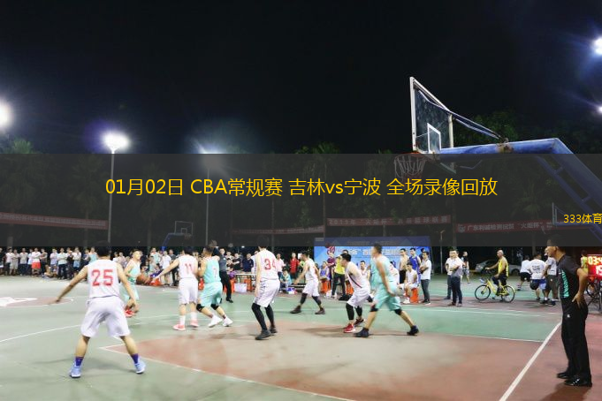 01月02日 CBA常規(guī)賽 吉林vs寧波 全場錄像回放