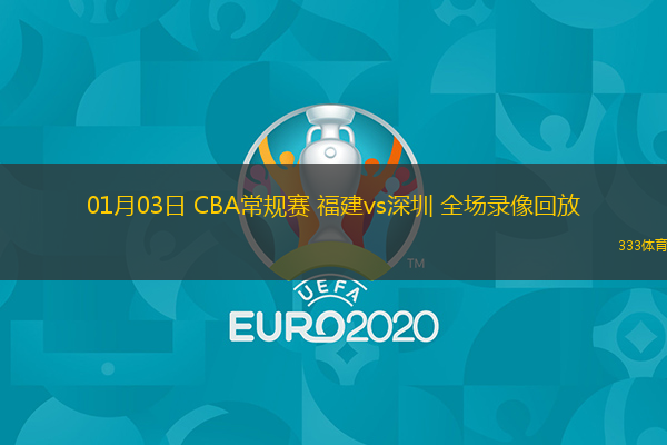 01月03日 CBA常規(guī)賽 福建vs深圳 全場(chǎng)錄像回放