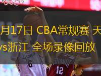 01月17日 CBA常規(guī)賽 天津vs浙江 全場錄像回放