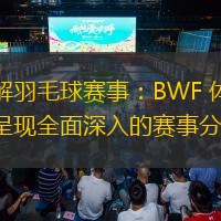  深入了解羽毛球賽事：BWF 體育直播，為您呈現(xiàn)全面深入的賽事分析