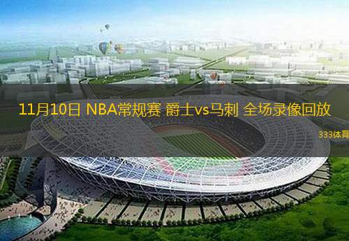  11月10日 NBA常規(guī)賽 爵士vs馬刺 全場錄像回放