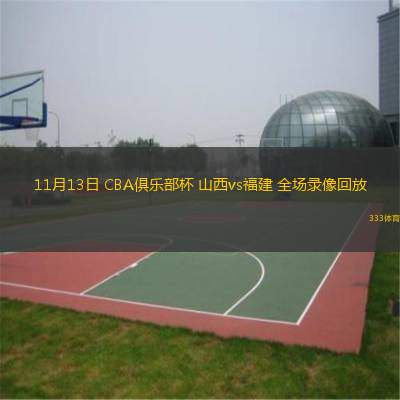  11月13日 CBA俱樂部杯 山西vs福建 全場錄像回放