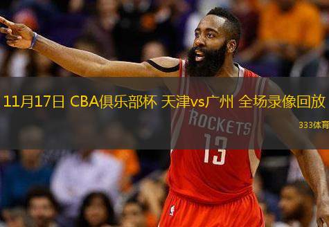  11月17日 CBA俱樂部杯 天津vs廣州 全場(chǎng)錄像回放